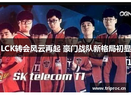 LCK转会风云再起 豪门战队新格局初显