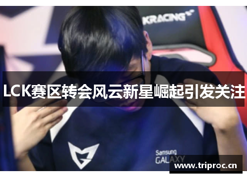 LCK赛区转会风云新星崛起引发关注