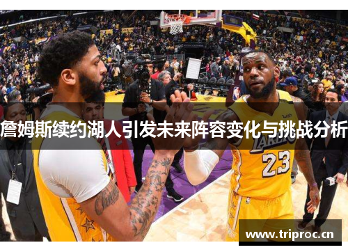 詹姆斯续约湖人引发未来阵容变化与挑战分析