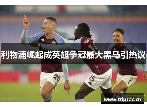 利物浦崛起成英超争冠最大黑马引热议