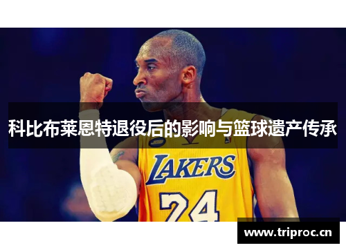 科比布莱恩特退役后的影响与篮球遗产传承
