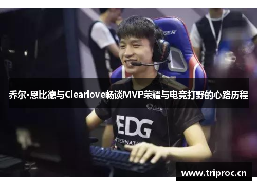 乔尔·恩比德与Clearlove畅谈MVP荣耀与电竞打野的心路历程