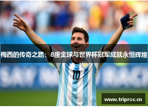 梅西的传奇之路：8座金球与世界杯冠军成就永恒辉煌