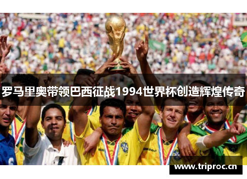 罗马里奥带领巴西征战1994世界杯创造辉煌传奇