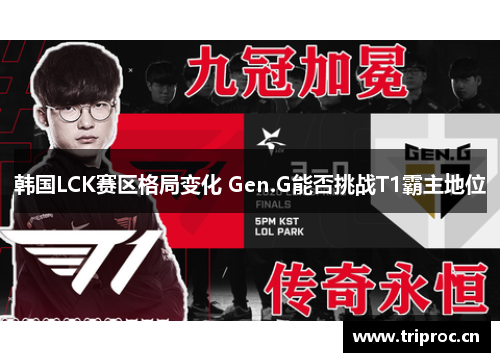 韩国LCK赛区格局变化 Gen.G能否挑战T1霸主地位