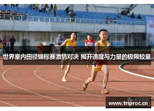 世界室内田径锦标赛激情对决 揭开速度与力量的极限较量