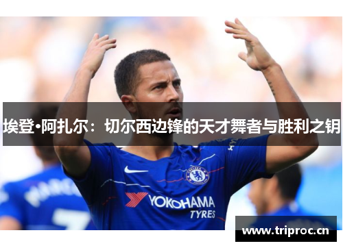 埃登·阿扎尔：切尔西边锋的天才舞者与胜利之钥