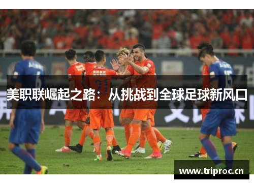 美职联崛起之路：从挑战到全球足球新风口
