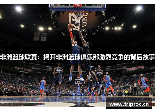 非洲篮球联赛：揭开非洲篮球俱乐部激烈竞争的背后故事
