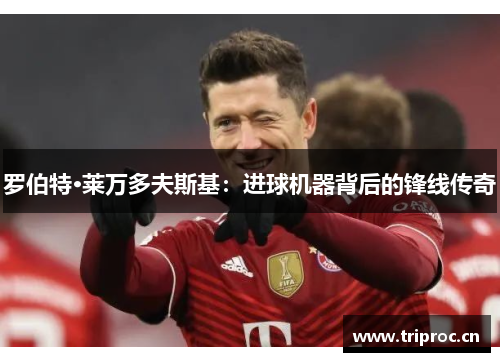 罗伯特·莱万多夫斯基：进球机器背后的锋线传奇