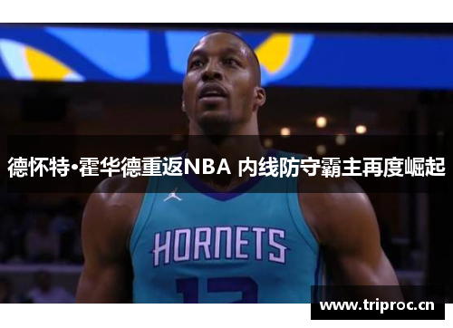 德怀特·霍华德重返NBA 内线防守霸主再度崛起