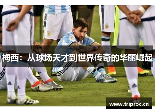 梅西：从球场天才到世界传奇的华丽崛起