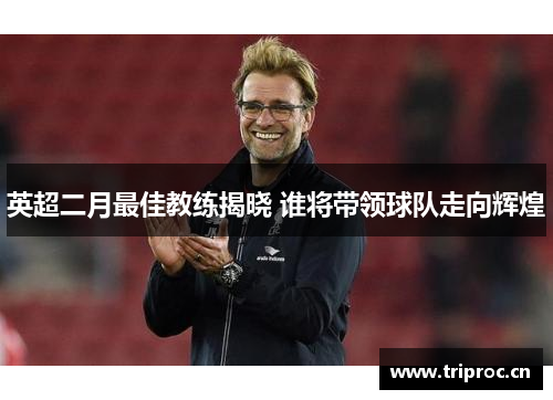 英超二月最佳教练揭晓 谁将带领球队走向辉煌