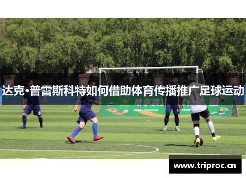 达克·普雷斯科特如何借助体育传播推广足球运动