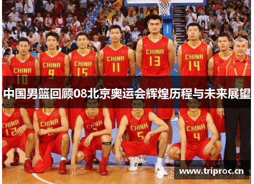 中国男篮回顾08北京奥运会辉煌历程与未来展望