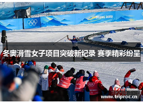 冬奥滑雪女子项目突破新纪录 赛季精彩纷呈