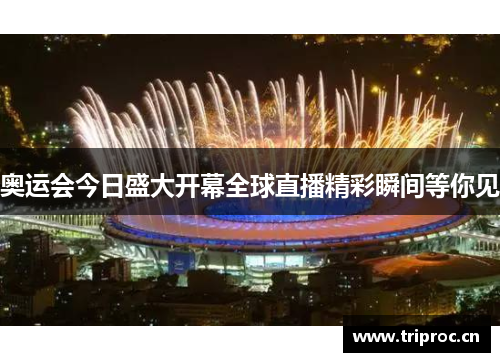奥运会今日盛大开幕全球直播精彩瞬间等你见