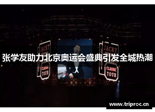 张学友助力北京奥运会盛典引发全城热潮