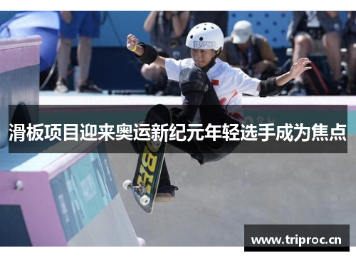 滑板项目迎来奥运新纪元年轻选手成为焦点
